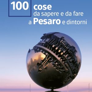 100 cose da sapere e da fare a Pesaro e dintorni
