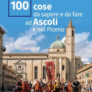 100 cose da sapere e da fare ad Ascoli e nel Piceno
